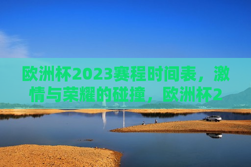 欧洲杯2023赛程时间表，激情与荣耀的碰撞，欧洲杯2023，激情与荣耀的较量，欧洲杯2023，激情与荣耀的较量即将开启  第1张