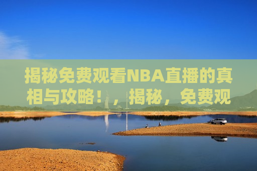 揭秘免费观看NBA直播的真相与攻略！，揭秘，免费观看NBA直播背后的真相与独家攻略！，揭秘，免费观看NBA直播的真相与独家攻略！  第1张