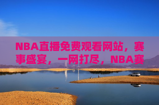 NBA直播免费观看网站，赛事盛宴，一网打尽，NBA赛事盛宴，免费观看网站一网打尽  第1张