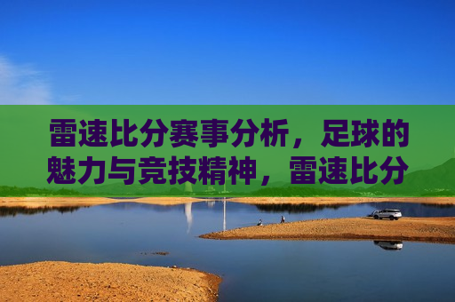 雷速比分赛事分析，足球的魅力与竞技精神，雷速比分赛事解析，足球竞技精神的魅力，雷速比分赛事解析，足球竞技精神的魅力  第1张