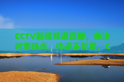 CCTV新闻频道直播，关注时事热点，传递正能量，CCTV新闻频道直播，传递正能量，聚焦时事热点，CCTV新闻频道，聚焦时事热点，传递正能量  第1张