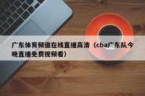 广东体育频道在线直播高清（cba广东队今晚直播免费视频看）