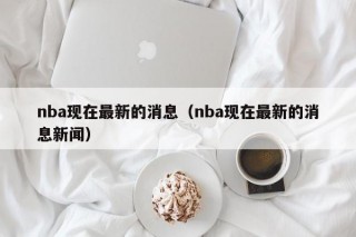 nba现在最新的消息（nba现在最新的消息新闻）