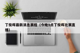 丁俊晖最新消息赛程（今晚9点丁俊晖比赛直播）