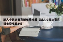 湖人今天比赛直播免费观看（湖人今天比赛直播免费观看24）