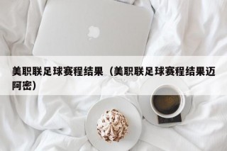 美职联足球赛程结果（美职联足球赛程结果迈阿密）