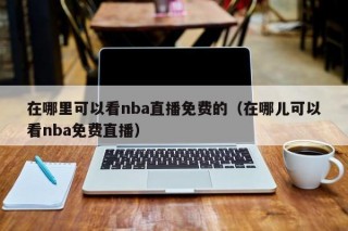 在哪里可以看nba直播免费的（在哪儿可以看nba免费直播）