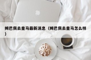 姆巴佩去皇马最新消息（姆巴佩去皇马怎么样）