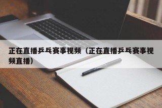 正在直播乒乓赛事视频（正在直播乒乓赛事视频直播）