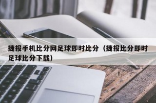 捷报手机比分网足球即时比分（捷报比分即时足球比分下载）