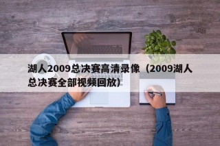 湖人2009总决赛高清录像（2009湖人总决赛全部视频回放）