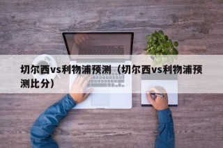 切尔西vs利物浦预测（切尔西vs利物浦预测比分）