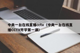 中央一台在线直播cctv（中央一台在线直播CCTV开学第一课）