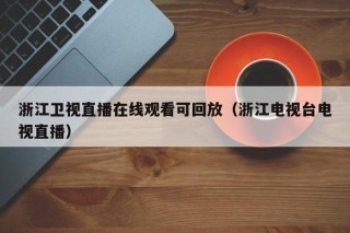 浙江卫视直播在线观看可回放（浙江电视台电视直播）