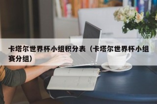 卡塔尔世界杯小组积分表（卡塔尔世界杯小组赛分组）