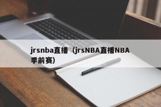 jrsnba直播（jrsNBA直播NBA季前赛）