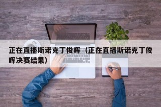 正在直播斯诺克丁俊晖（正在直播斯诺克丁俊晖决赛结果）