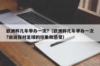 欧洲杯几年举办一次?（欧洲杯几年举办一次?说说你对足球的印象和感受）