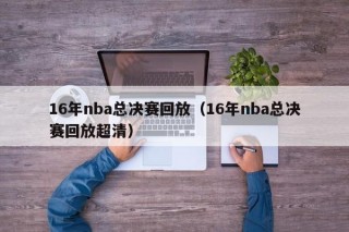 16年nba总决赛回放（16年nba总决赛回放超清）