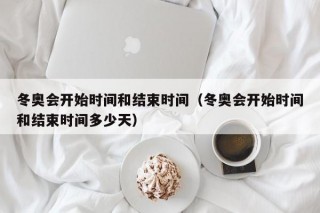 冬奥会开始时间和结束时间（冬奥会开始时间和结束时间多少天）