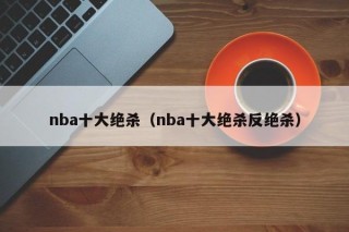 nba十大绝杀（nba十大绝杀反绝杀）