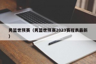 男篮世预赛（男篮世预赛2023赛程表最新）