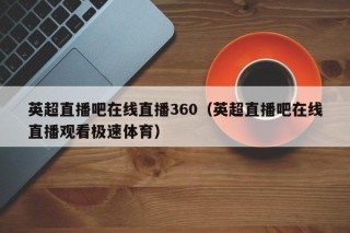 英超直播吧在线直播360（英超直播吧在线直播观看极速体育）