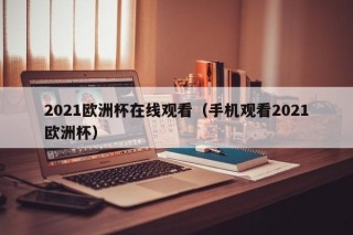 2021欧洲杯在线观看（手机观看2021欧洲杯）