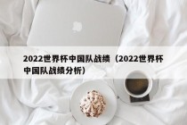 2022世界杯中国队战绩（2022世界杯中国队战绩分析）