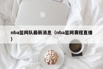 nba篮网队最新消息（nba篮网赛程直播）