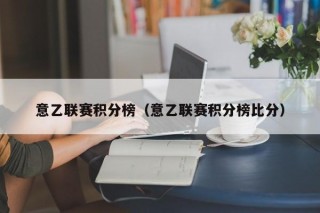 意乙联赛积分榜（意乙联赛积分榜比分）