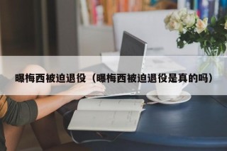 曝梅西被迫退役（曝梅西被迫退役是真的吗）