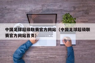 中国足球超级联赛官方网站（中国足球超级联赛官方网站首页）