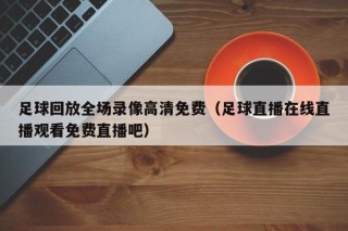 足球回放全场录像高清免费（足球直播在线直播观看免费直播吧）