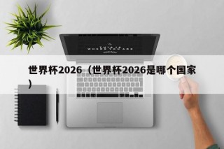 世界杯2026（世界杯2026是哪个国家）