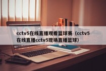 cctv5在线直播观看篮球赛（cctv5在线直播cctv5现场直播篮球）