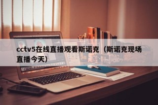 cctv5在线直播观看斯诺克（斯诺克现场直播今天）