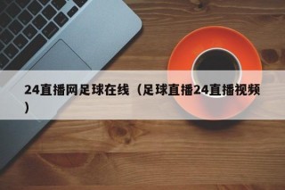 24直播网足球在线（足球直播24直播视频）