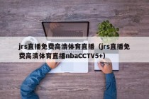 jrs直播免费高清体育直播（jrs直播免费高清体育直播nbaCCTV5+）