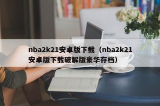 nba2k21安卓版下载（nba2k21安卓版下载破解版豪华存档）