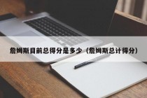 詹姆斯目前总得分是多少（詹姆斯总计得分）