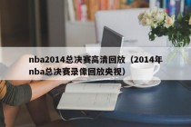 nba2014总决赛高清回放（2014年nba总决赛录像回放央视）