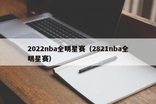 2022nba全明星赛（2821nba全明星赛）