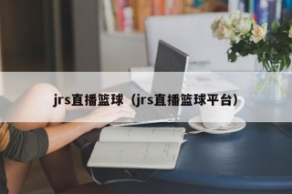 jrs直播篮球（jrs直播篮球平台）