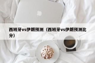 西班牙vs伊朗预测（西班牙vs伊朗预测比分）