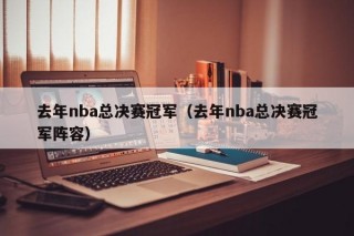 去年nba总决赛冠军（去年nba总决赛冠军阵容）