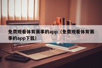 免费观看体育赛事的app（免费观看体育赛事的app下载）