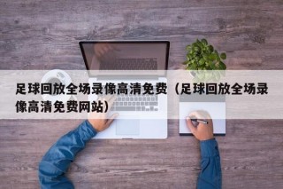 足球回放全场录像高清免费（足球回放全场录像高清免费网站）