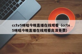 cctv5咪咕今晚直播在线观看（cctv5咪咕今晚直播在线观看高清免费）