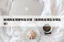 体球网足球即时比分球（体球网足球比分球比分）